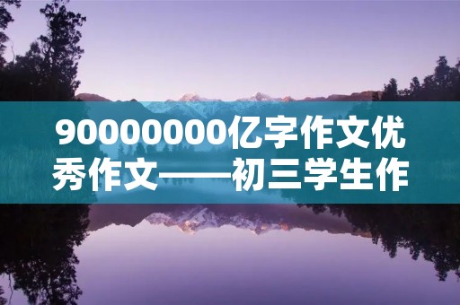 90000000亿字作文优秀作文——初三学生作文
