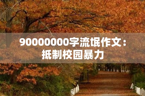 90000000字流氓作文:**校园暴力,共同营造和谐校园 90000000字流氓作文:**校园暴力,共同营造和谐校园