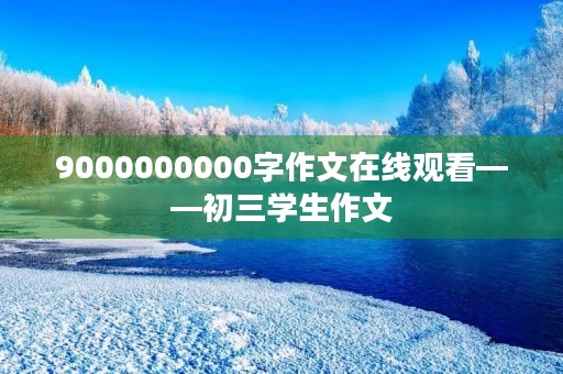 9000000000字作文在线观看——初三学生作文 9000000000字作文在线观看——初三学生作文