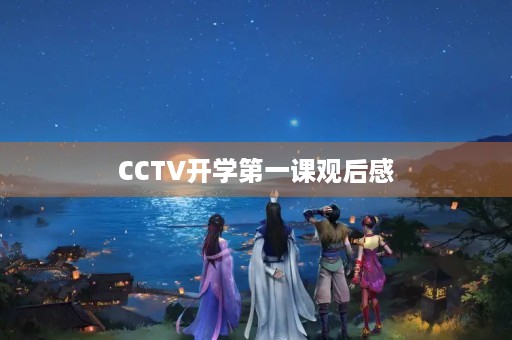 CCTV开学第一课观后感