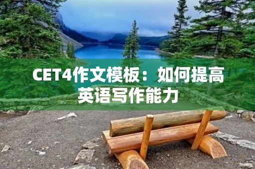CET4作文模板:如何提高英语写作能力 CET4作文模板:如何提高英语写作能力