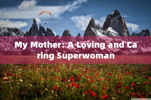 My Mother: A Loving and Caring Superwoman My Mother: A Loving and Caring Superwoman