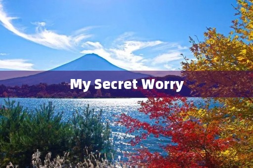 My Secret Worry My Secret Worry