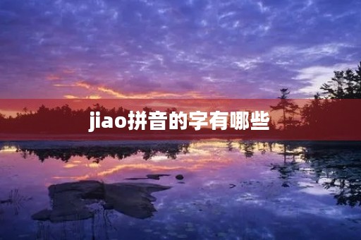 jiao拼音的字有哪些(jiao) jiao拼音的字有哪些(jiao)