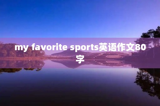 my favorite sports英语作文80字 my favorite sports英语作文80字