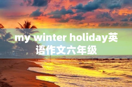 my winter holiday英语作文六年级
