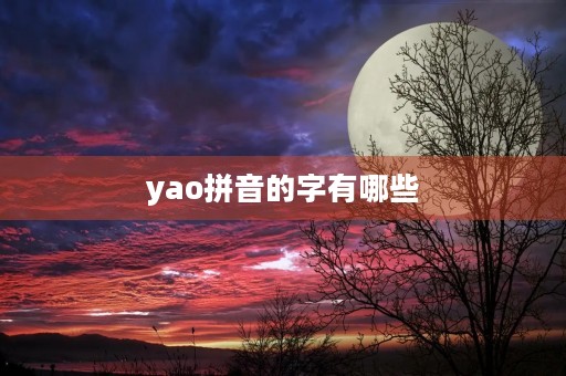 yao拼音的字有哪些(yao) yao拼音的字有哪些(yao)