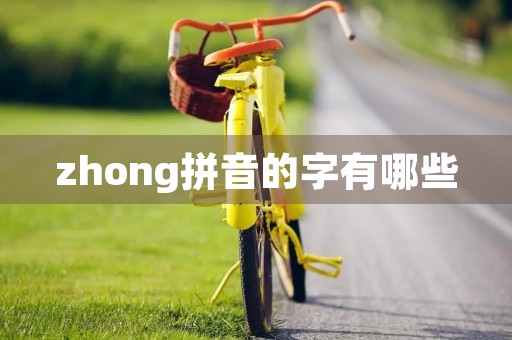 zhong拼音的字有哪些(zhong) zhong拼音的字有哪些(zhong)