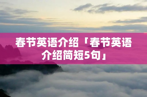 春节英语介绍「春节英语介绍简短5句」