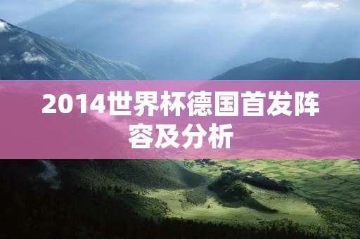 2014世界杯德国首发阵容及分析 2014世界杯德国首发阵容及分析