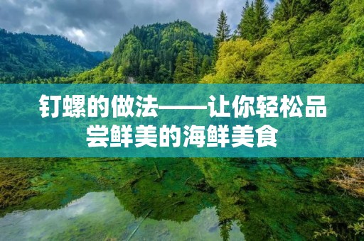 钉螺的做法——让你轻松品尝鲜美的海鲜美食 钉螺的做法——让你轻松品尝鲜美的海鲜美食