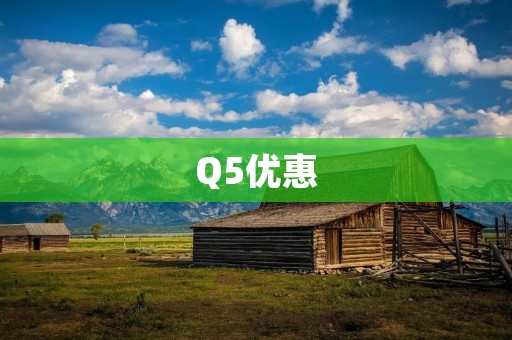 Q5优惠:奥迪Q5购车优惠活动 Q5优惠:奥迪Q5购车优惠活动