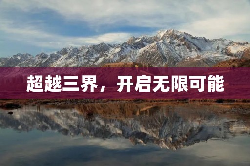 超越三界,开启无限可能 超越三界,开启无限可能