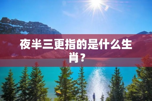 夜半三更指的是什么生肖？