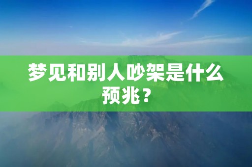 梦见和别人吵架是什么预兆？