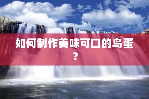如何制作美味可口的鸟蛋? 如何制作美味可口的鸟蛋?