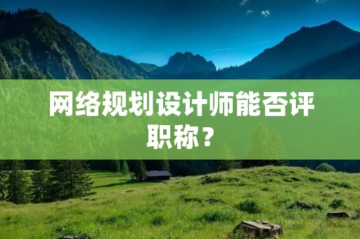 网络规划设计师能否评职称？
