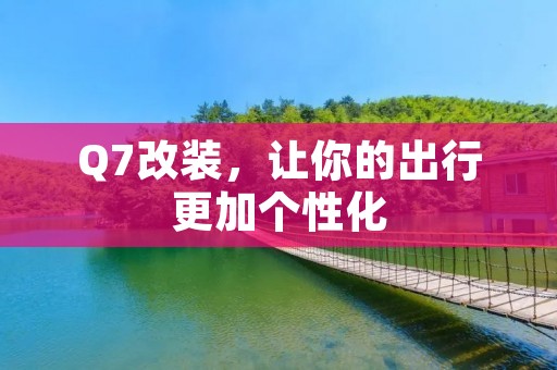 Q7改装,让你的出行更加个性化 Q7改装,让你的出行更加个性化