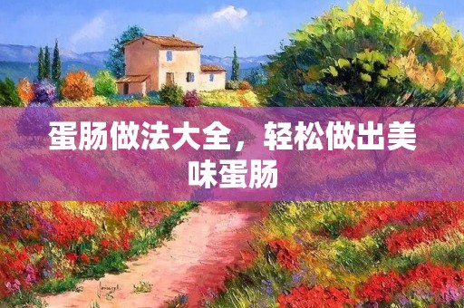 蛋肠做法大全,轻松做出美味蛋肠 蛋肠做法大全,轻松做出美味蛋肠