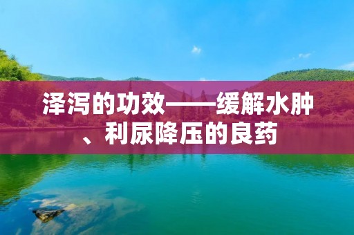 泽泻的功效——缓解水肿、利尿降压的良药