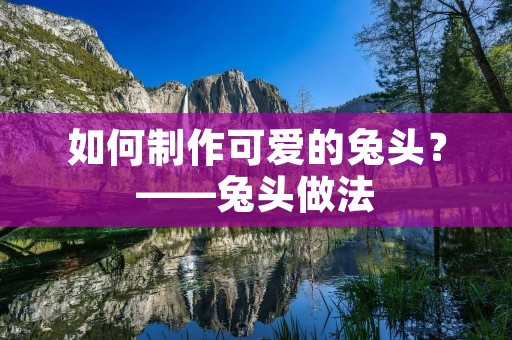 如何制作可爱的兔头？——兔头做法