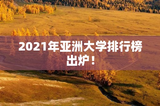 2021年亚洲大学排行榜出炉!