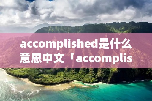 accomplished是什么意思中文「accomplished是什么意思中文翻译成」