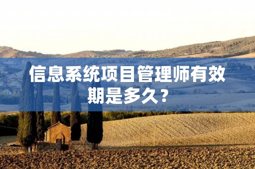 信息系统项目管理师有效期是多久？