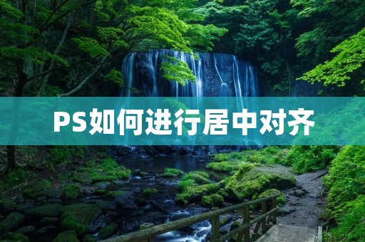 PS如何进行居中对齐 PS如何进行居中对齐