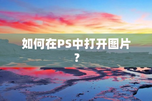 如何在PS中打开图片? 如何在PS中打开图片?