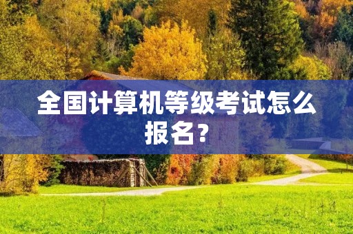 全国计算机等级考试怎么报名？