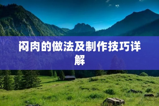 闷肉的做法及制作技巧详解 闷肉的做法及制作技巧详解