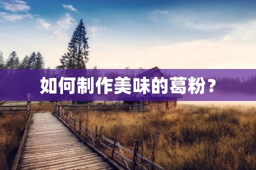 如何制作美味的葛粉? 如何制作美味的葛粉?