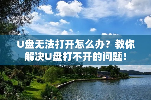 U盘无法打开怎么办?教你解决U盘打不开的问题!