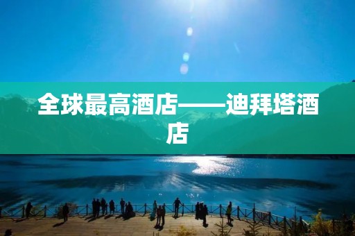 全球最高酒店——迪拜塔酒店