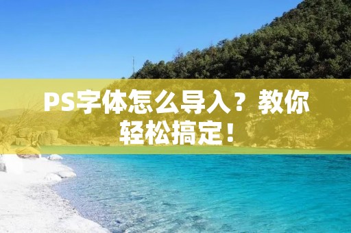 PS字体怎么导入?教你轻松搞定! PS字体怎么导入?教你轻松搞定!