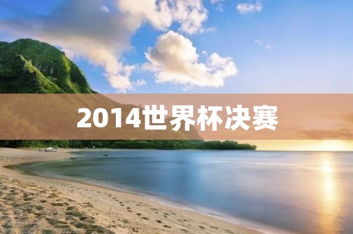 2014世界杯决赛:德国战胜阿根廷夺冠 2014世界杯决赛:德国战胜阿根廷夺冠