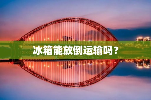 冰箱能放倒运输吗？