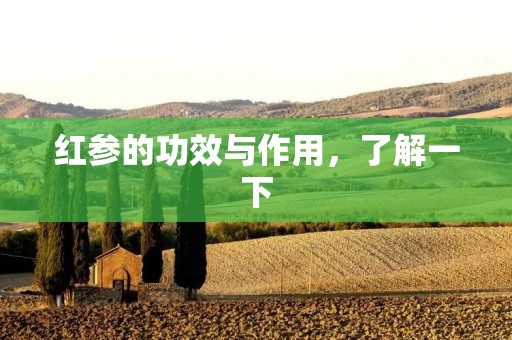 红参的功效与作用,了解一下 红参的功效与作用,了解一下