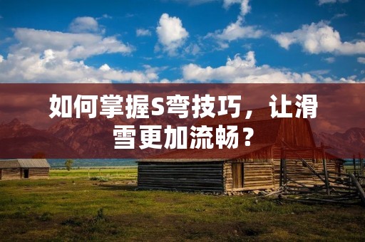 如何掌握S弯技巧，让滑雪更加流畅？