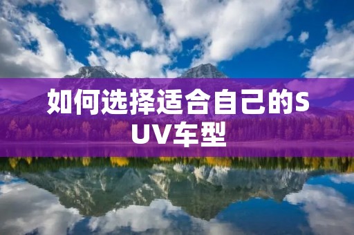 如何选择适合自己的SUV车型 如何选择适合自己的SUV车型