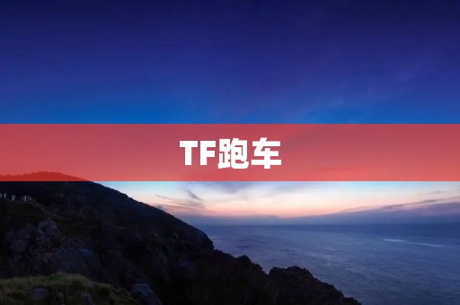 TF跑车:让你疯狂追逐速度的梦想之车 TF跑车:让你疯狂追逐速度的梦想之车