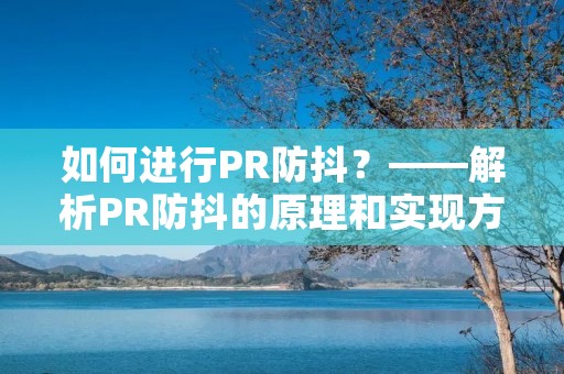 如何进行PR防抖?——解析PR防抖的原理和实现方法 如何进行PR防抖?——解析PR防抖的原理和实现方法