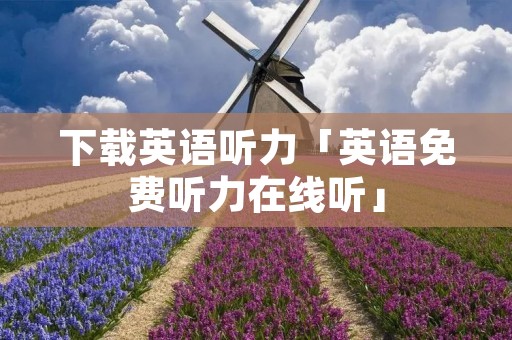 下载英语听力「英语免费听力在线听」 下载英语听力「英语免费听力在线听」
