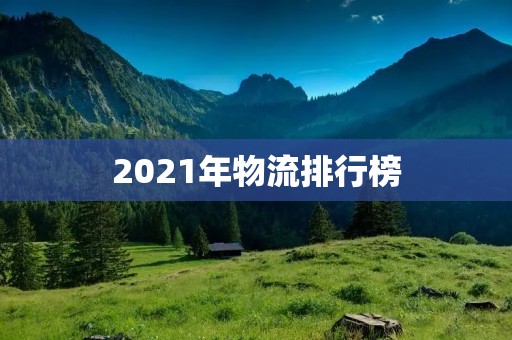 2021年物流排行榜:全球物流巨头排名TOP10