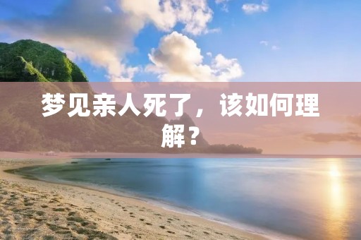 梦见亲人死了,该如何理解?
