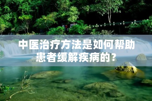 中医治疗方法是如何帮助患者缓解疾病的？