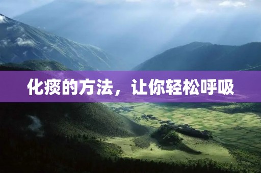 化痰的方法,让你轻松呼吸 化痰的方法,让你轻松呼吸