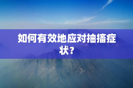 如何有效地应对抽搐症状？