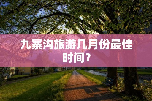 九寨沟旅游几月份最佳时间?
